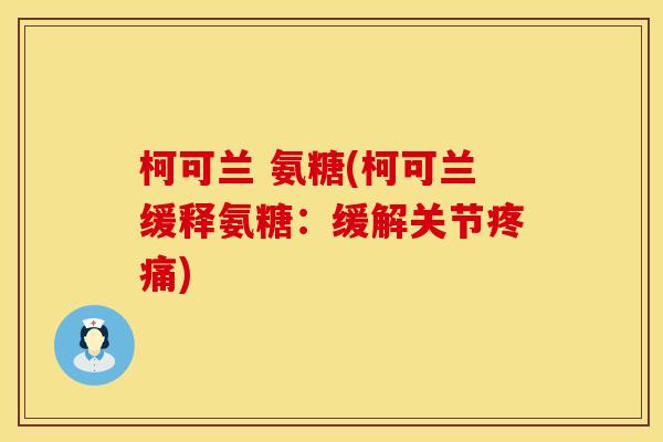 柯可兰 氨糖(柯可兰缓释氨糖:缓解关节) 柯可兰 氨糖(柯可兰缓释氨糖:缓解关节)