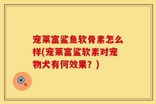 宠莱富鲨鱼软骨素怎么样(宠莱富鲨软素对宠物犬有何效果？)