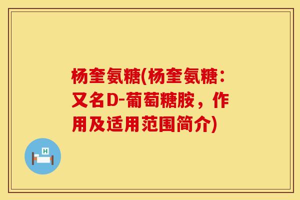 杨奎氨糖(杨奎氨糖:又名D-葡萄糖胺,作用及适用范围简介) 杨奎氨糖(杨奎氨糖:又名D-葡萄糖胺,作用及适用范围简介)