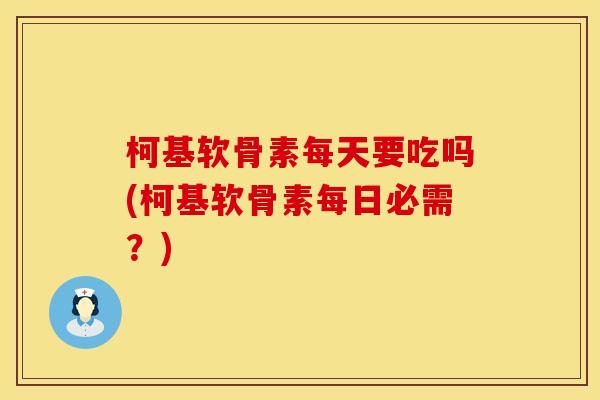 柯基软骨素每天要吃吗(柯基软骨素每日必需？)