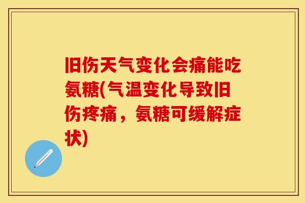 旧伤天气变化会痛能吃氨糖(气温变化导致旧伤,氨糖可缓解症状) 旧伤天气变化会痛能吃氨糖(气温变化导致旧伤,氨糖可缓解症状)