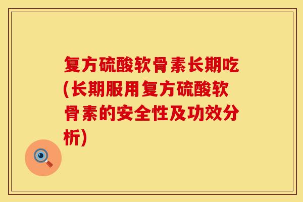 复方硫酸软骨素长期吃(长期服用复方硫酸软骨素的安全性及功效分析) 复方硫酸软骨素长期吃(长期服用复方硫酸软骨素的安全性及功效分析)