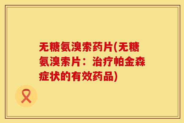 无糖氨溴索药片(无糖氨溴索片:治疗帕金森症状的有效药品)