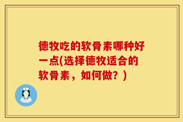 德牧吃的软骨素哪种好一点(选择德牧适合的软骨素，如何做？)
