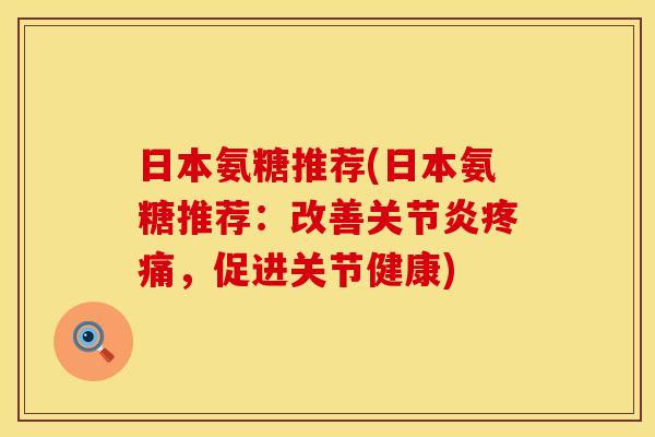 日本氨糖推荐(日本氨糖推荐:改善,促进关节健康) 日本氨糖推荐(日本氨糖推荐:改善,促进关节健康)