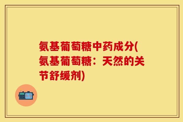 氨基葡萄糖成分(氨基葡萄糖:天然的关节舒缓剂) 氨基葡萄糖成分(氨基葡萄糖:天然的关节舒缓剂)