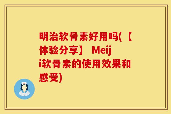 明治软骨素好用吗(【体验分享】 Meiji软骨素的使用效果和感受)