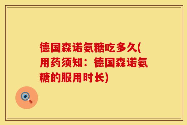 德国森诺氨糖吃多久(用药须知：德国森诺氨糖的服用时长)