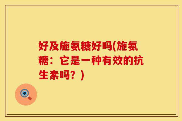 好及施氨糖好吗(施氨糖：它是一种有效的抗生素吗？)