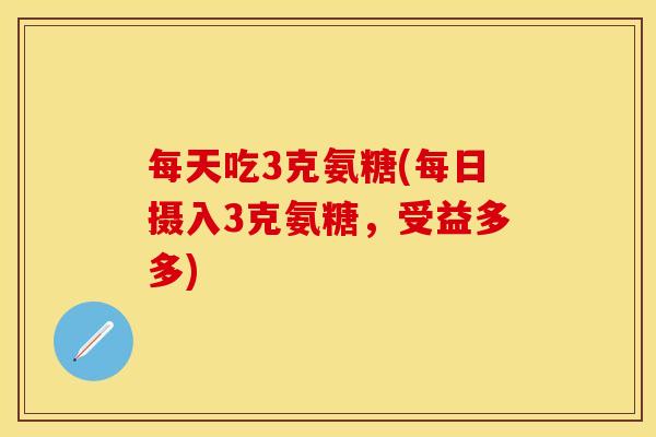 每天吃3克氨糖(每日摄入3克氨糖,受益多多)