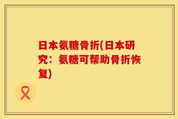 日本氨糖骨折(日本研究：氨糖可帮助骨折恢复)