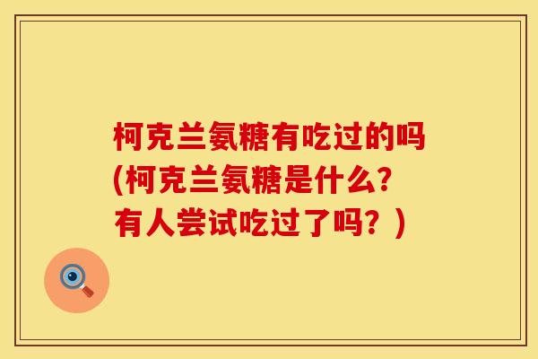 柯克兰氨糖有吃过的吗(柯克兰氨糖是什么?有人尝试吃过了吗?) 柯克兰氨糖有吃过的吗(柯克兰氨糖是什么?有人尝试吃过了吗?)