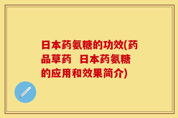 日本药氨糖的功效(药品草药  日本药氨糖的应用和效果简介)