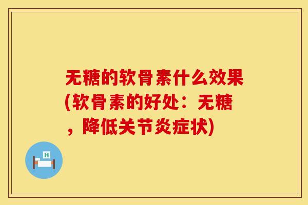 无糖的软骨素什么效果(软骨素的好处:无糖,降低关节状) 无糖的软骨素什么效果(软骨素的好处:无糖,降低关节状)