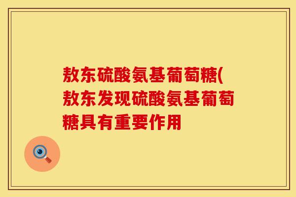 敖东硫酸氨基葡萄糖(敖东发现硫酸氨基葡萄糖具有重要作用 敖东硫酸氨基葡萄糖(敖东发现硫酸氨基葡萄糖具有重要作用