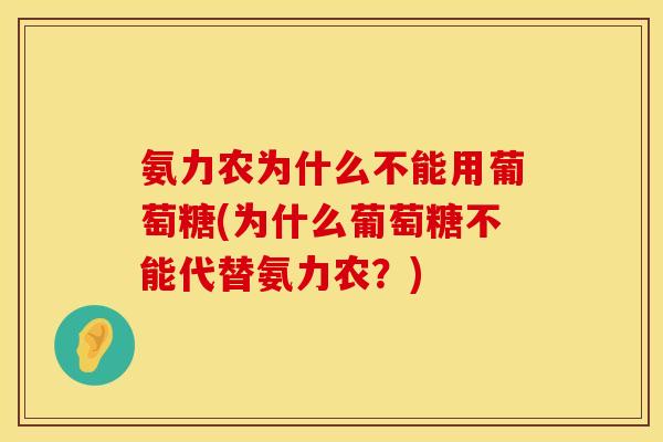 氨力农为什么不能用葡萄糖(为什么葡萄糖不能代替氨力农？)
