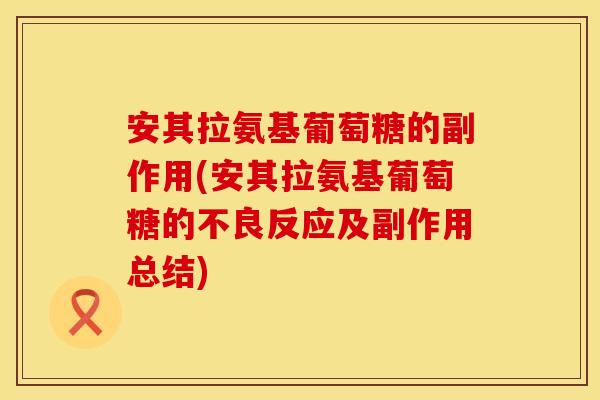 安其拉氨基葡萄糖的副作用(安其拉氨基葡萄糖的不良反应及副作用总结)