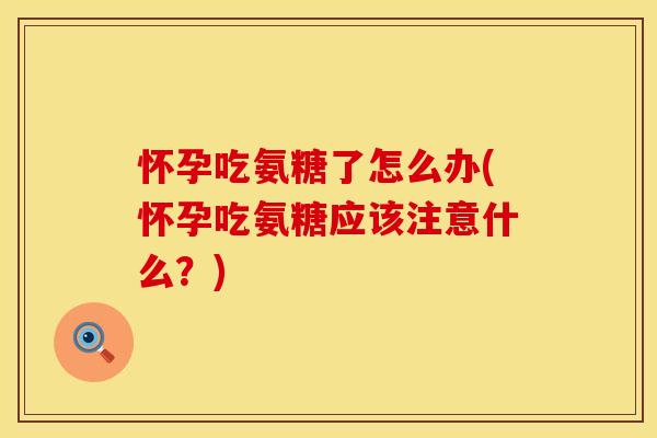 怀孕吃氨糖了怎么办(怀孕吃氨糖应该注意什么？)