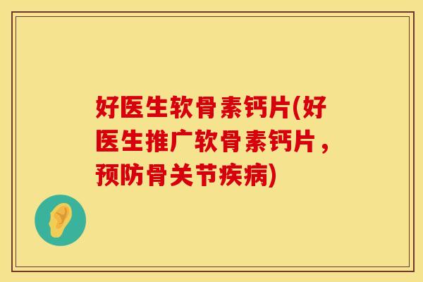 好医生软骨素钙片(好医生推广软骨素钙片,骨关节) 好医生软骨素钙片(好医生推广软骨素钙片,骨关节)