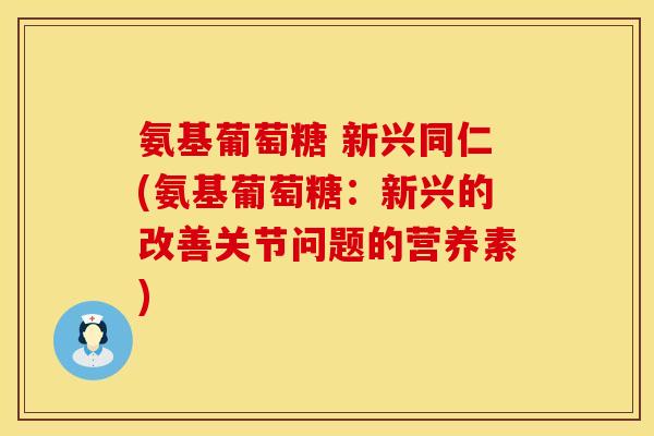 氨基葡萄糖 新兴同仁(氨基葡萄糖:新兴的改善关节问题的营养素) 氨基葡萄糖 新兴同仁(氨基葡萄糖:新兴的改善关节问题的营养素)