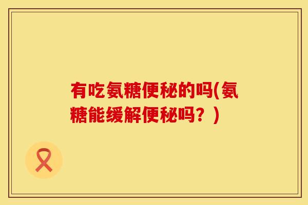 有吃氨糖的吗(氨糖能缓解吗?) 有吃氨糖的吗(氨糖能缓解吗?)