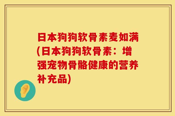 日本狗狗软骨素麦如满(日本狗狗软骨素:增强宠物骨骼健康的营养补充品)