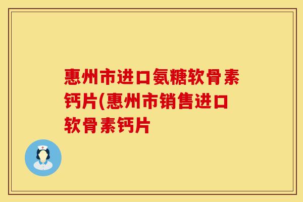 惠州市进口氨糖软骨素钙片(惠州市销售进口软骨素钙片 惠州市进口氨糖软骨素钙片(惠州市销售进口软骨素钙片
