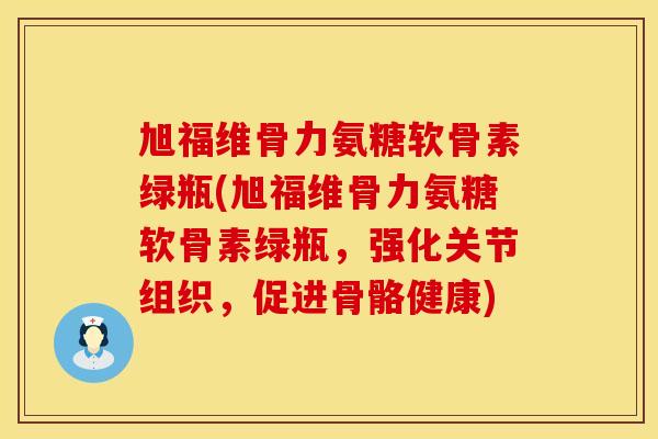 旭福维骨力氨糖软骨素绿瓶(旭福维骨力氨糖软骨素绿瓶,强化关节组织,促进骨骼健康) 旭福维骨力氨糖软骨素绿瓶(旭福维骨力氨糖软骨素绿瓶,强化关节组织,促进骨骼健康)