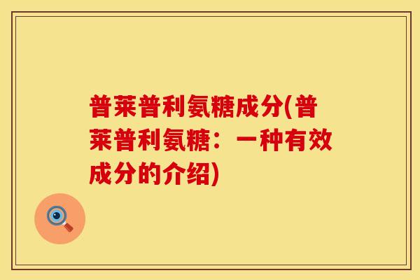 普莱普利氨糖成分(普莱普利氨糖:一种有效成分的介绍)