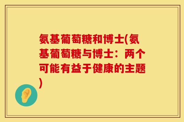 氨基葡萄糖和博士(氨基葡萄糖与博士：两个可能有益于健康的主题)
