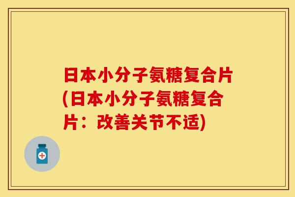 日本小分子氨糖复合片(日本小分子氨糖复合片：改善关节不适)
