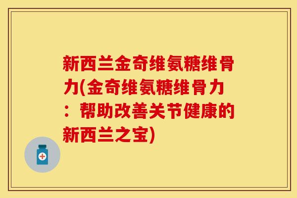 新西兰金奇维氨糖维骨力(金奇维氨糖维骨力:帮助改善关节健康的新西兰之宝)
