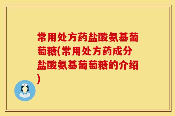 常用处方药盐酸氨基葡萄糖(常用处方药成分盐酸氨基葡萄糖的介绍)
