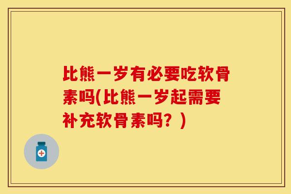 比熊一岁有必要吃软骨素吗(比熊一岁起需要补充软骨素吗？)