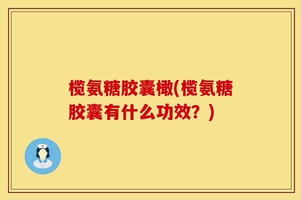榄氨糖胶囊橄(榄氨糖胶囊有什么功效？)