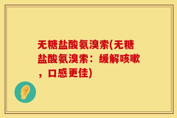 无糖盐酸氨溴索(无糖盐酸氨溴索：缓解，口感更佳)