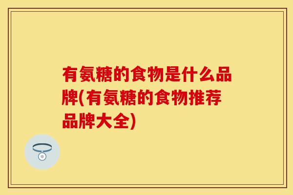 有氨糖的食物是什么品牌(有氨糖的食物推荐品牌大全)