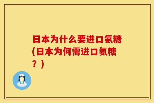 日本为什么要进口氨糖(日本为何需进口氨糖？)