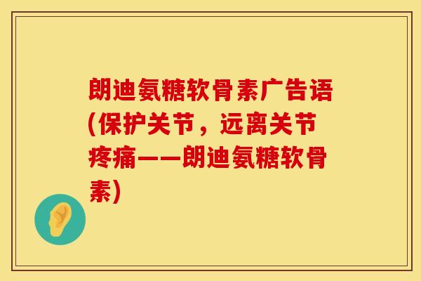 朗迪氨糖软骨素广告语(保护关节,远离关节——朗迪氨糖软骨素) 朗迪氨糖软骨素广告语(保护关节,远离关节——朗迪氨糖软骨素)