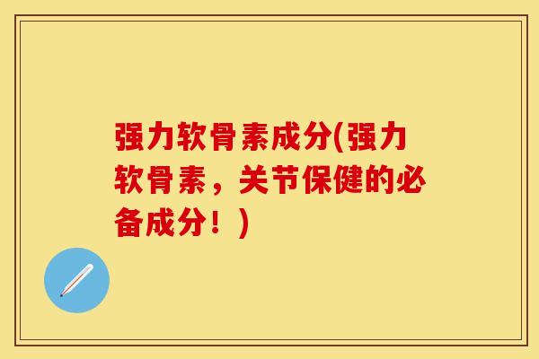 强力软骨素成分(强力软骨素，关节保健的必备成分！)