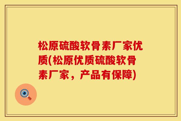 松原硫酸软骨素厂家优质(松原优质硫酸软骨素厂家，产品有保障)