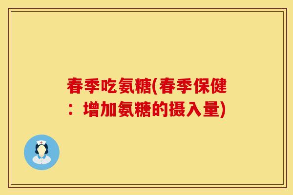 春季吃氨糖(春季保健:增加氨糖的摄入量) 春季吃氨糖(春季保健:增加氨糖的摄入量)