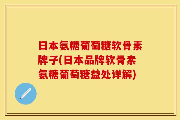 日本氨糖葡萄糖软骨素牌子(日本品牌软骨素氨糖葡萄糖益处详解)