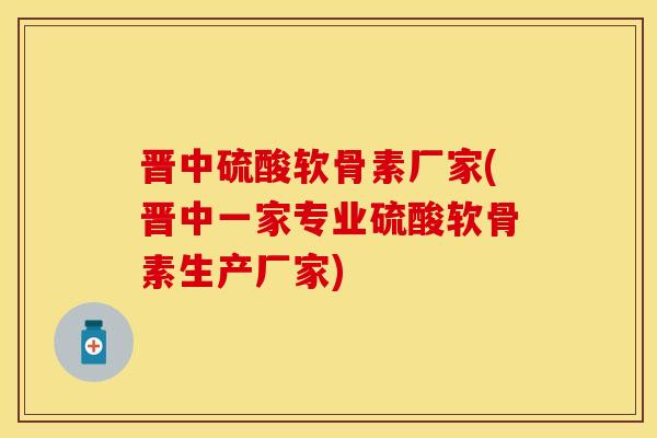 晋中硫酸软骨素厂家(晋中一家专业硫酸软骨素生产厂家) 晋中硫酸软骨素厂家(晋中一家专业硫酸软骨素生产厂家)