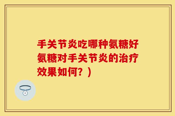 手关节炎吃哪种氨糖好氨糖对手关节炎的治疗效果如何?)