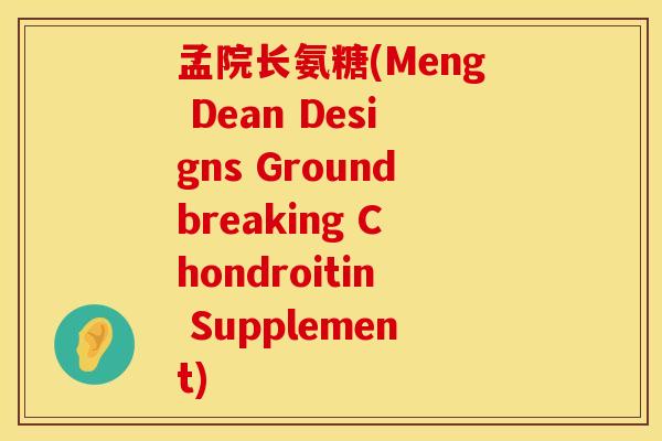 孟院长氨糖(Meng Dean Designs Groundbreaking Chondroitin Supplement)