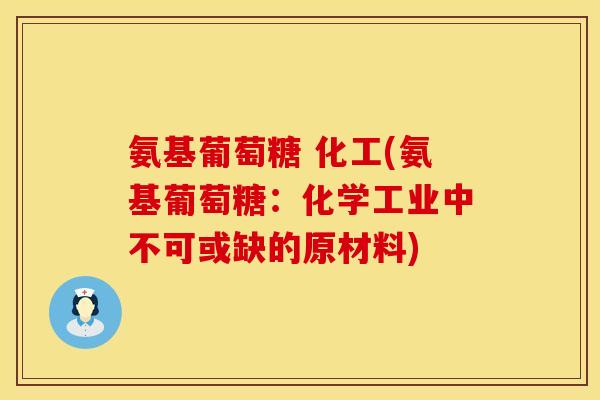 氨基葡萄糖 化工(氨基葡萄糖:化学工业中不可或缺的原材料) 氨基葡萄糖 化工(氨基葡萄糖:化学工业中不可或缺的原材料)