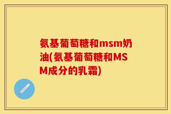 氨基葡萄糖和msm奶油(氨基葡萄糖和MSM成分的乳霜) 氨基葡萄糖和msm奶油(氨基葡萄糖和MSM成分的乳霜)