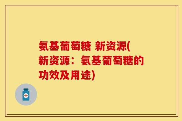 氨基葡萄糖 新资源(新资源:氨基葡萄糖的功效及用途) 氨基葡萄糖 新资源(新资源:氨基葡萄糖的功效及用途)