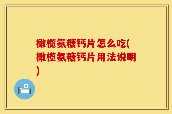 橄榄氨糖钙片怎么吃(橄榄氨糖钙片用法说明)